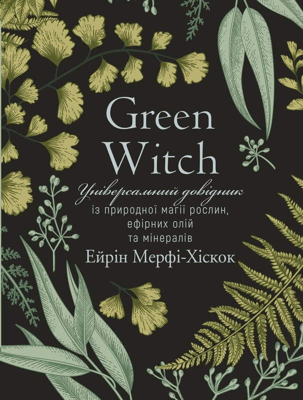 Green Witch. Универсальный справочник по природной магии растений, эфирных масел и минералов / Эйрин Мерфи-Хискок