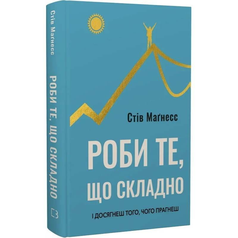 Роби те, що складно. І досягнеш того, чого прагнеш / Стів Маґнесс