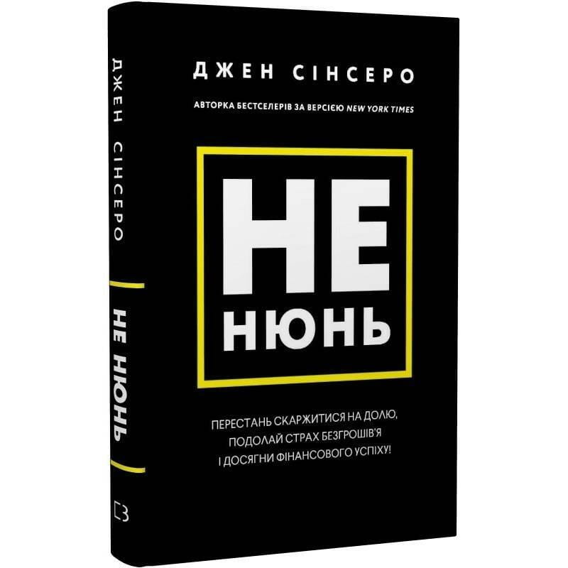Не нюнь. Перестань скаржитися на долю, подолай страх безгрошів’я ідосягни фінансового успіху! / Джен Сінсеро