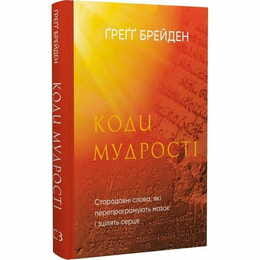 Коди мудрості. Стародавні слова, які перепрограмують мозок і зцілять серце / Ґреґґ Брейден