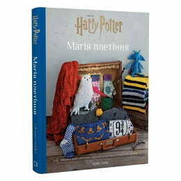 Гаррі Поттер. Магія плетіння. Офіційна книга плетених моделей за мотивами улюблених фільмів / Теніс Ґрей