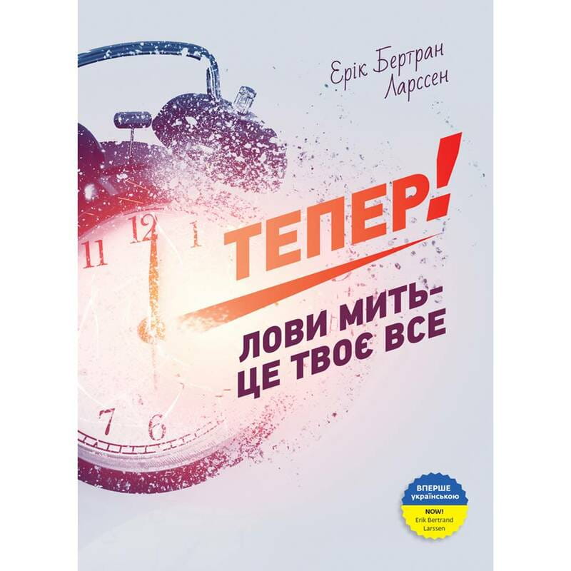 Тепер! Лови мить - це твоє все / Ерік Бертран Ларссен