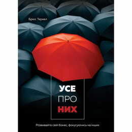 Усе про них. Розвивайте свій бізнес, фокусуючись на інших / Брюс Теркел