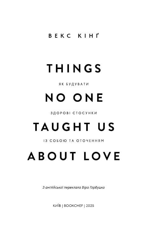 Things No One Taught Us About Love. Як будувати здорові стосунки із собою та оточенням / Векс Кінґ