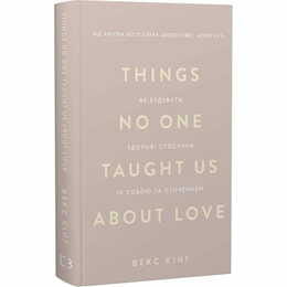 Things No One Taught Us About Love. Как строить здоровые отношения с собой и окружением / Векс Кинг