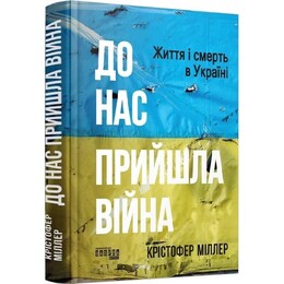 До нас прийшла війна. Життя і смерть в Україні / Крістофер Міллер