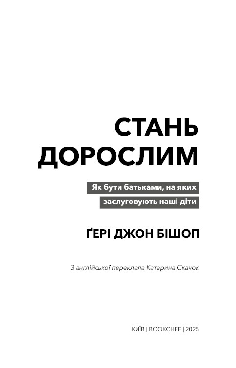 Стань дорослим. Як бути батьками, на яких заслуговують наші діти / Ґері Джон Бішоп