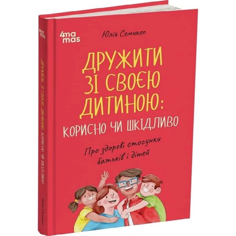 Для заботливых родителей. Дружить со своим ребёнком: полезно или вредно. О здоровых отношениях родителей и детей / Юлия Семикоп
