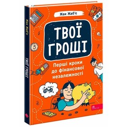 Твої гроші. Перші кроки до фінансової незалежності / Жак Жаб`є