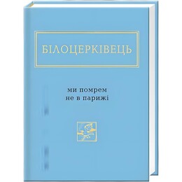 Ми помрем не в Парижі / Наталя Білоцерківець