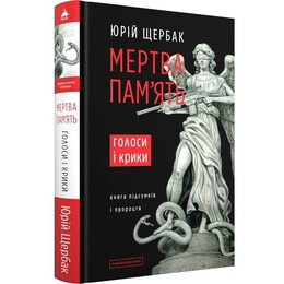 Мертвая память. Голоса и крики: книга итогов и пророчеств / Юрий Щербак