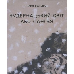 Чудернацький світ або Пангея / Тарас Бебешко