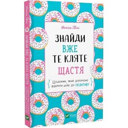 Знайди вже те кляте щастя. Щоденник, який допоможе відкрити шлях до позитиву / Моніка Свіні
