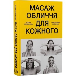 Масаж обличчя для кожного. Практичний посібник / Ксенія Селіванова