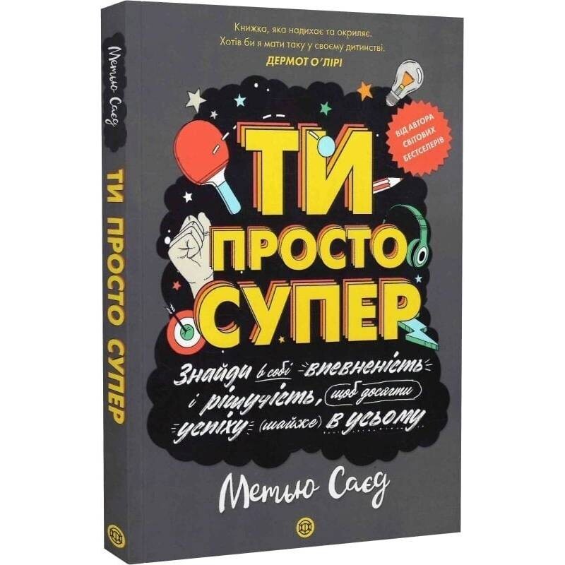 Ти просто супер. Знайди в собі впевненість і рішучість, щоб досягти успіху (майже) в усьому / Метью Саєд