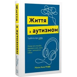 Жизнь с аутизмом. Забота о себе. Более 100 способов восстановить силы, снять стресс и оставаться собой / Меган Анна Нефф