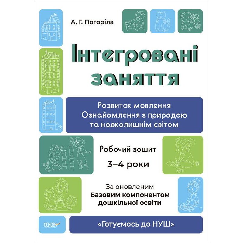 Готуємось до НУШ. Інтегровані заняття. Розвиток мовлення. Ознайомлення з природою та навколишнім світом. Робочий зошит. 3-4 роки / Анна Погоріла