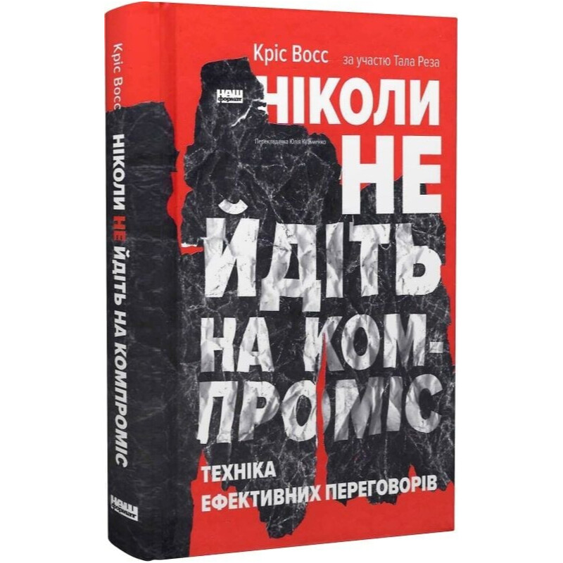 Ніколи не йдіть на компроміс. Техніка ефективних переговорів / Кріс Восс