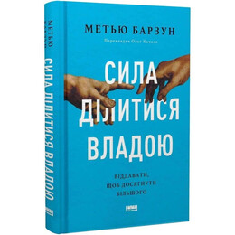 Сила ділитися владою. Віддавати, щоб досягнути більшого / Метью Барзун