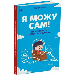 Для заботливых родителей. Я могу сам! Как воспитать самостоятельного ребенка / Наталья Чуб