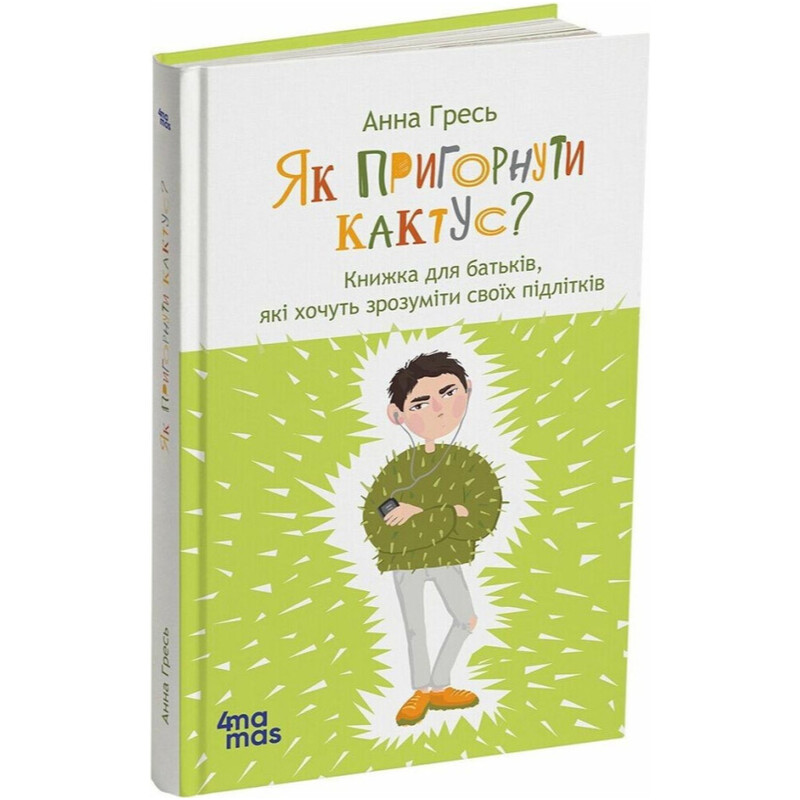 Як пригорнути кактус? Книга для батьків, які хочуть зрозуміти своїх підлітків / Анна Гресь
